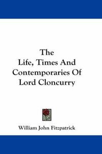 Cover image for The Life, Times and Contemporaries of Lord Cloncurry