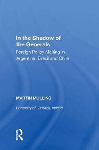 Cover image for In the Shadow of the Generals: Foreign Policy Making in Argentina, Brazil and Chile