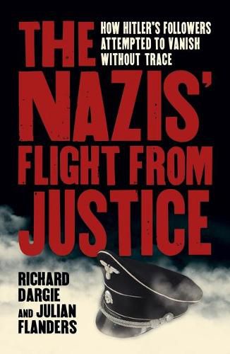 The Nazis' Flight from Justice: How Hitler's Followers Attempted to Vanish Without Trace