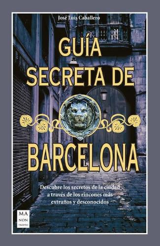 Cover image for Guia Secreta de Barcelona: Descubre Los Secretos de la Ciudad a Traves de Los Rincones Mas Extranos Y Desconocidos