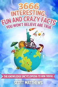 Cover image for 3666 Interesting, Fun And Crazy Facts You Won't Believe Are True - The Knowledge Encyclopedia To Win Trivia
