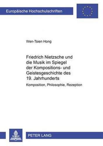 Cover image for Friedrich Nietzsche Und Die Musik Im Spiegel Der Kompositions- Und Geistesgeschichte Des 19. Jahrhunderts: Komposition, Philosophie, Rezeption