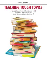 Cover image for Teaching Tough Topics: Using Children's Literature to Build a Better Understanding of Social Justice, Equity, and Diversity