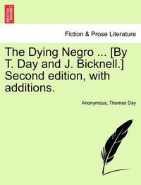 Cover image for The Dying Negro ... [By T. Day and J. Bicknell.] Second Edition, with Additions.