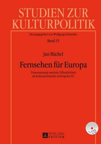 Fernsehen Fuer Europa: Transnationale Mediale Oeffentlichkeit ALS Kulturpolitischer Auftrag Der Eu