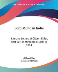 Cover image for Lord Minto in India: Life and Letters of Gilbert Elliot, First Earl of Minto from 1807 to 1814