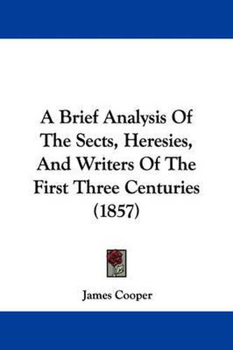 Cover image for A Brief Analysis Of The Sects, Heresies, And Writers Of The First Three Centuries (1857)