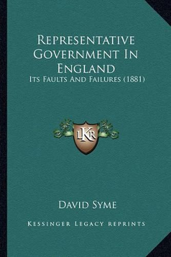Cover image for Representative Government in England: Its Faults and Failures (1881)