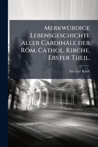Cover image for Merkw Rdige Lebensgeschichte Aller Cardin Le Der R M. Cathol. Kirche, Die in Diesem Jetztlaufenden Seculo Das Zeitliche Verlassen Haben / Aus Den Richtigsten Und Seltensten Nachrichten in Gewi En Theilen ANS Licht Gestellet