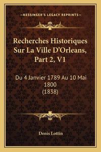 Cover image for Recherches Historiques Sur La Ville D'Orleans, Part 2, V1: Du 4 Janvier 1789 Au 10 Mai 1800 (1838)