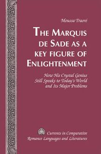 Cover image for The Marquis de Sade as a Key Figure of Enlightenment: How His Crystal Genius Still Speaks to Today's World and Its Major Problems