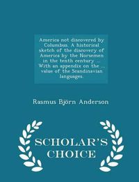 Cover image for America Not Discovered by Columbus. a Historical Sketch of the Discovery of America by the Norsemen in the Tenth Century ... with an Appendix on the ... Value of the Scandinavian Languages. - Scholar's Choice Edition