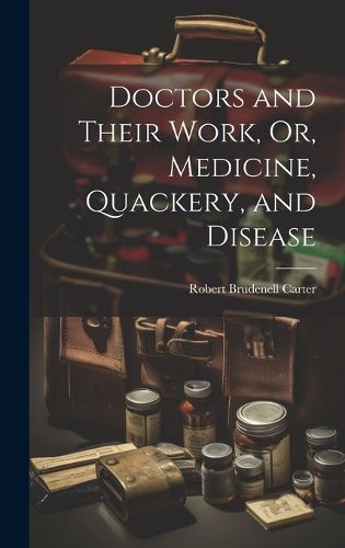 Cover image for Doctors and Their Work, Or, Medicine, Quackery, and Disease