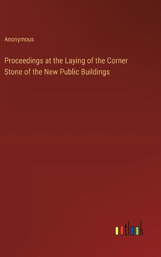 Cover image for Proceedings at the Laying of the Corner Stone of the New Public Buildings