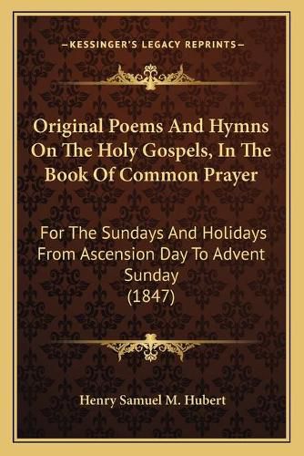 Cover image for Original Poems and Hymns on the Holy Gospels, in the Book of Common Prayer: For the Sundays and Holidays from Ascension Day to Advent Sunday (1847)