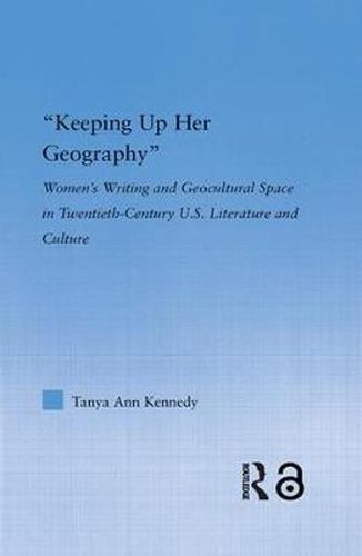 Keeping Up Her Geography: Women's Writing and Geocultural Space in Twentieth-Century U.S. Literature and Culture