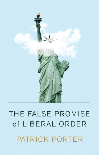 Cover image for The False Promise of Liberal Order: Nostalgia, Delusion and the Rise of Trump