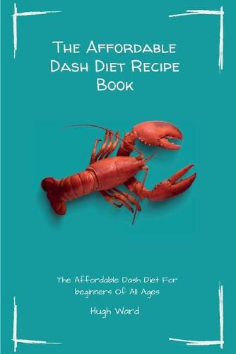 Cover image for The Affordable Dash Diet Recipe Book: The Affordable Dash Diet For beginners Of All Ages