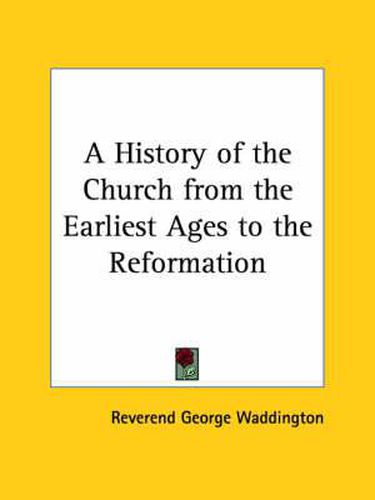 Cover image for A History of the Church from the Earliest Ages to the Reformation