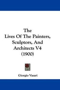 Cover image for The Lives of the Painters, Sculptors, and Architects V4 (1900)