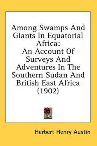 Cover image for Among Swamps and Giants in Equatorial Africa: An Account of Surveys and Adventures in the Southern Sudan and British East Africa (1902)