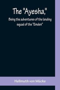 Cover image for The Ayesha, being the adventures of the landing squad of the Emden