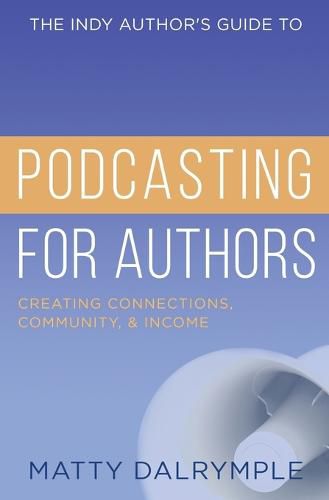 Cover image for The Indy Author's Guide to Podcasting for Authors: Creating Connections, Community, and Income