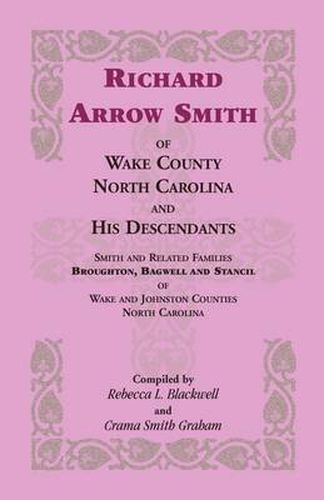 Cover image for Richard Arrow Smith of Wake County, North Carolina, and His Descendants: Smith and Related Families of Wake and Johnston Counties, North Carolina