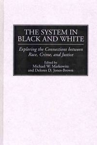 Cover image for The System in Black and White: Exploring the Connections between Race, Crime, and Justice