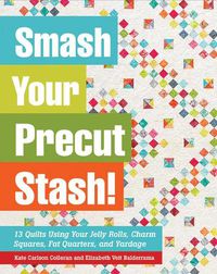 Cover image for Smash Your Precut Stash!: 13 Quilts Using Your Jelly Rolls, Charm Squares,  Fat Quarters and Yardage