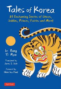 Cover image for Tales of Korea: 53 Enchanting Stories of Ghosts, Goblins, Princes, Fairies and More!
