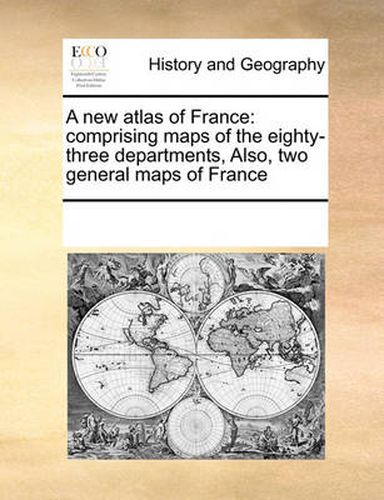 Cover image for A New Atlas of France: Comprising Maps of the Eighty-Three Departments, Also, Two General Maps of France