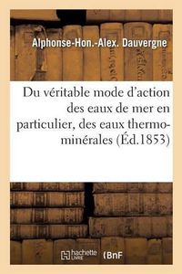 Cover image for Du Veritable Mode d'Action Des Eaux de Mer En Particulier, Des Eaux Thermo-Minerales