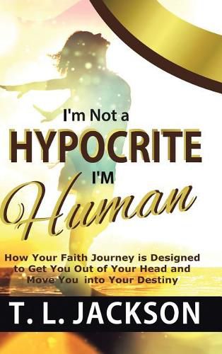 Cover image for I'm Not a Hypocrite I'm Human: How Your Faith Journey Is Designed to Get You Out of Your Head and Move You Into Your Destiny