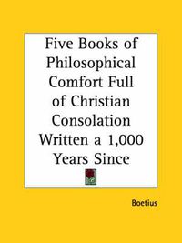 Cover image for Five Books of Philosophical Comfort Full of Christian Consolation Written a 1, 000 Years since (1609)