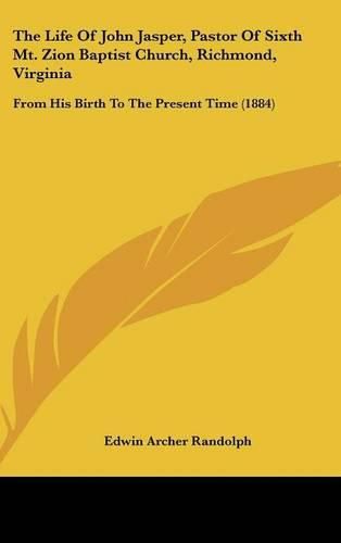 Cover image for The Life of John Jasper, Pastor of Sixth Mt. Zion Baptist Church, Richmond, Virginia: From His Birth to the Present Time (1884)