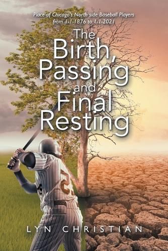 Cover image for The Birth, Passing and Final Resting Place of Chicago's North Side Baseball Players from 1-1-1876 to 1-1-2021