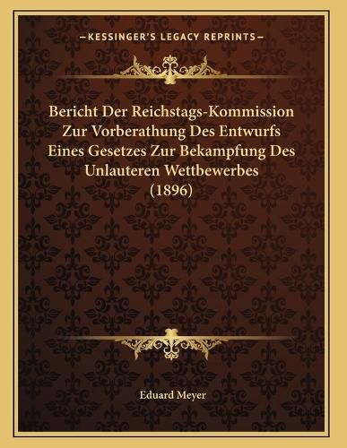 Cover image for Bericht Der Reichstags-Kommission Zur Vorberathung Des Entwurfs Eines Gesetzes Zur Bekampfung Des Unlauteren Wettbewerbes (1896)
