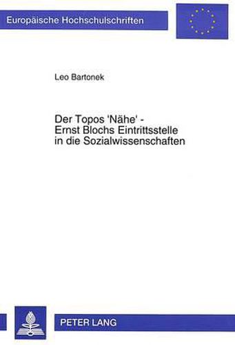 Der Topos 'Naehe' - Ernst Blochs Eintrittsstelle in Die Sozialwissenschaften: Ein Beitrag Zur Ontologie Der Modernen Gesellschaft