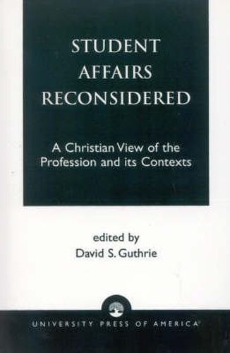 Student Affairs Reconsidered: A Christian View of the Profession and its Contexts