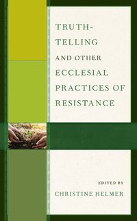 Cover image for Truth-Telling and Other Ecclesial Practices of Resistance