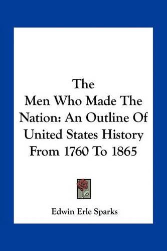 Cover image for The Men Who Made the Nation: An Outline of United States History from 1760 to 1865