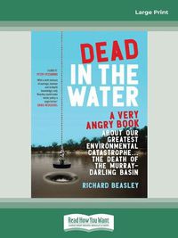 Cover image for Dead in the Water: A very angry book about our greatest environmental catastrophe. . . the death of the Murray-Darling Basin
