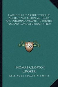 Cover image for Catalogue of a Collection of Ancient and Mediaeval Rings and Personal Ornaments Formed for Lady Londesborough (1853)