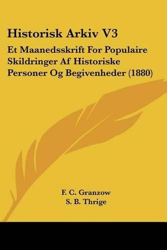 Historisk Arkiv V3: Et Maanedsskrift for Populaire Skildringer AF Historiske Personer Og Begivenheder (1880)