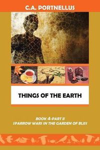 Cover image for Things of the Earth: Book 4 Part II Sparrow Wars in the Garden of Bliss