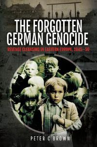 Cover image for The Forgotten German Genocide: Revenge Cleansing in Eastern Europe, 1945-50