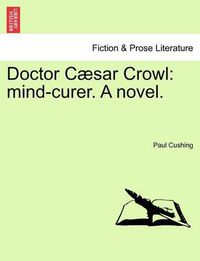 Cover image for Doctor Caesar Crowl: Mind-Curer. a Novel. Vol. III