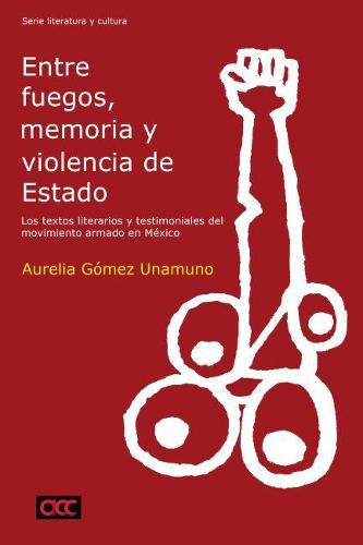 Cover image for Entre fuegos, memoria y violencia de Estado: los textos literarios y testimoniales del movimiento armado en MA (c)xico