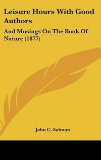 Cover image for Leisure Hours with Good Authors: And Musings on the Book of Nature (1877)